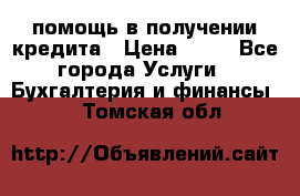 помощь в получении кредита › Цена ­ 10 - Все города Услуги » Бухгалтерия и финансы   . Томская обл.